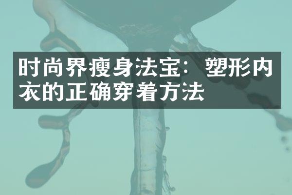 时尚界瘦身法宝：塑形内衣的正确穿着方法