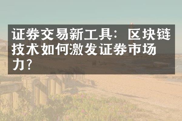 证券交易新工具：区块链技术如何激发证券市场活力？