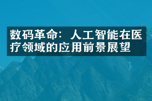 数码革命：人工智能在医疗领域的应用前景展望