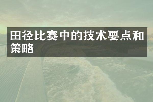 田径比赛中的技术要点和策略