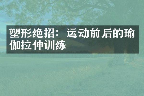 塑形绝招：运动前后的瑜伽拉伸训练