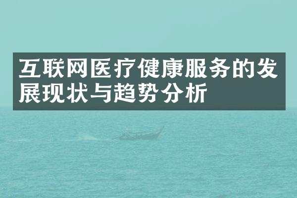 互联网医疗健康服务的发展现状与趋势分析