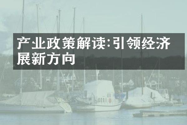 产业政策解读:引领经济发展新方向