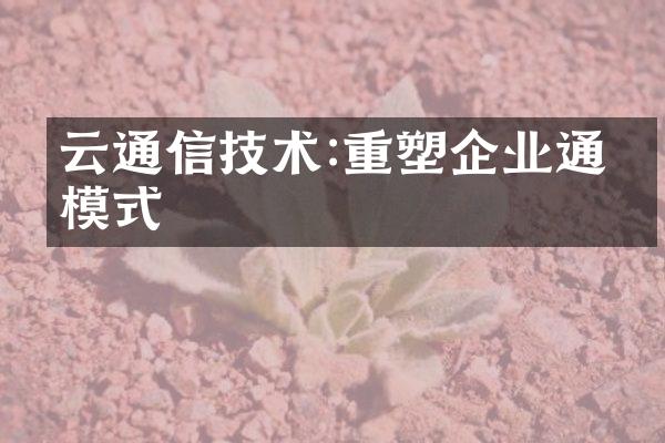 云通信技术:重塑企业通信模式