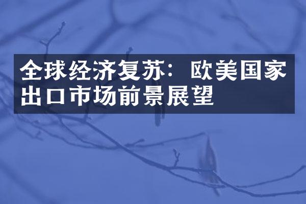 全球经济复苏：欧美出口市场前景展望