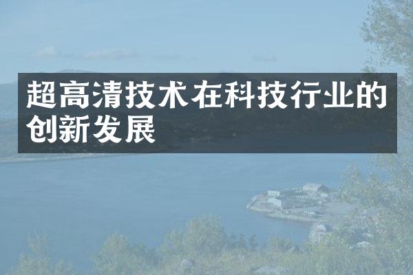 超高清技术在科技行业的创新发展