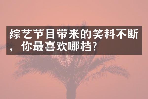 综艺节目带来的笑料不断，你最喜欢哪档？