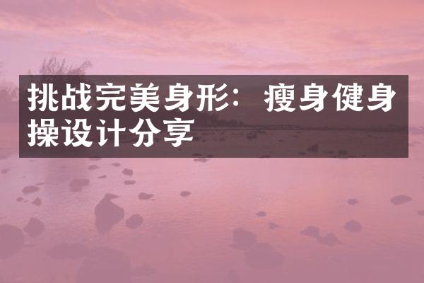 挑战完美身形：瘦身健身操设计分享