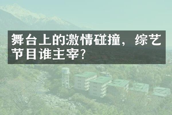 舞台上的激情碰撞，综艺节目谁主宰？