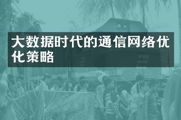 大数据时代的通信网络优化策略