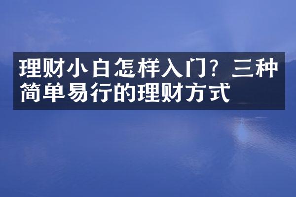 理财小白怎样入门？三种简单易行的理财方式