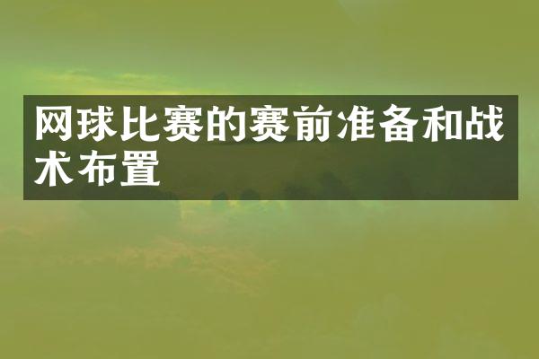 网球比赛的赛前准备和战术布置