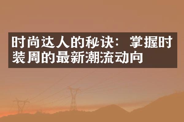 时尚达人的秘诀：掌握时装周的最新潮流动向