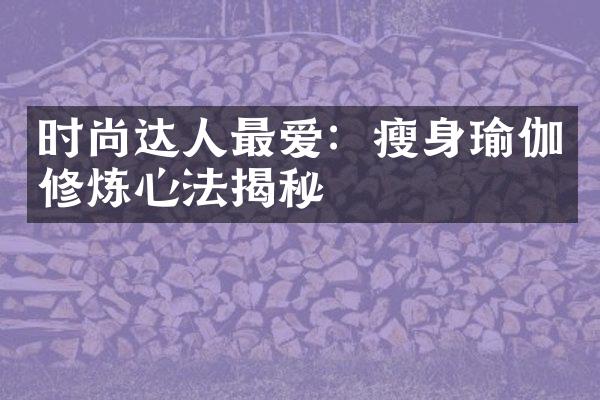 时尚达人最爱：瘦身瑜伽修炼心法揭秘