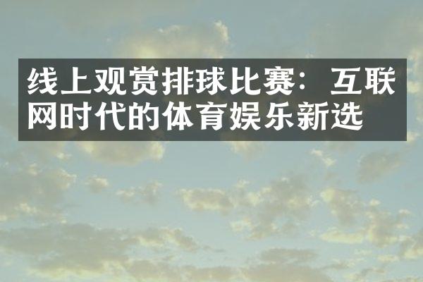 线上观赏排球比赛：互联网时代的体育娱乐新选择