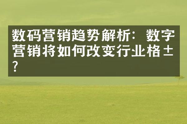 数码营销趋势解析：数字营销将如何改变行业格局？