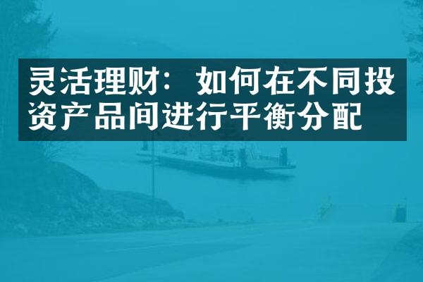 灵活理财：如何在不同投资产品间进行平衡分配？