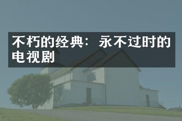 不朽的经典：永不过时的电视剧