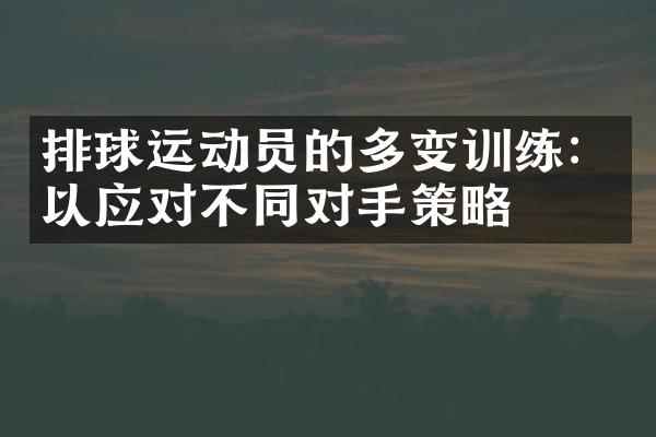 排球运动员的多变训练：以应对不同对手策略