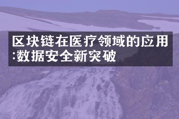 区块链在医疗领域的应用:数据安全新突破