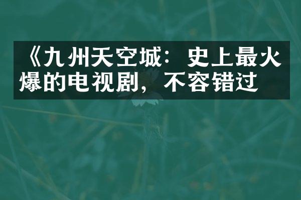 《九州天空城：史上最火爆的电视剧，不容错过》