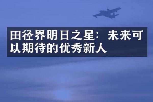 田径界明日之星：未来可以期待的优秀新人