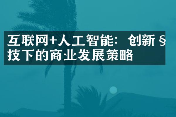 互联网+人工智能：创新科技下的商业发展策略