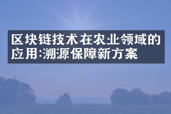 区块链技术在农业领域的应用:溯源保障新方案