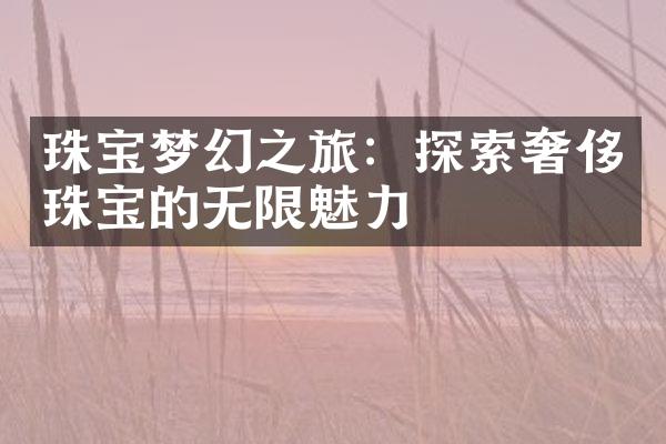 珠宝梦幻之旅：探索奢侈珠宝的无限魅力