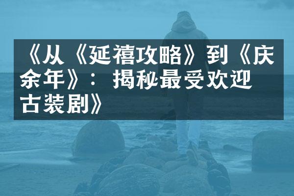 《从《延禧攻略》到《庆余年》：揭秘最受欢迎的古装剧》