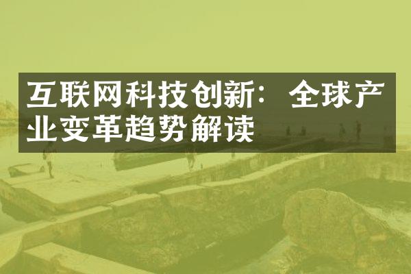 互联网科技创新：全球产业变革趋势解读