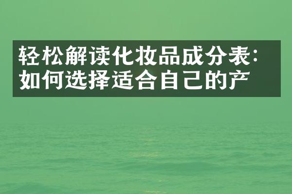 轻松解读化妆品成分表：如何选择适合自己的产品