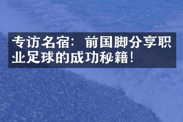 专访名宿：前国脚分享职业足球的成功秘籍！