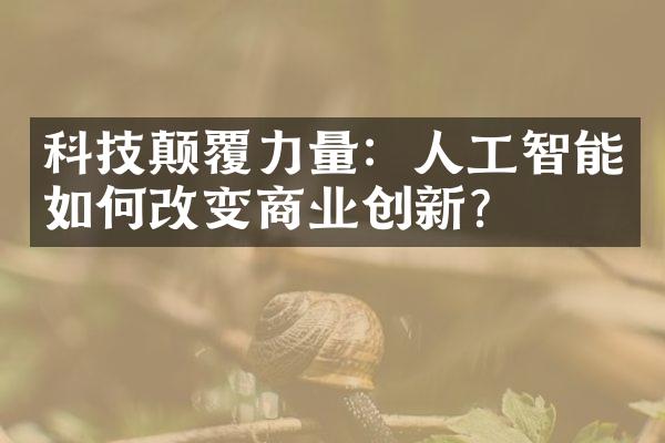 科技颠覆力量：人工智能如何改变商业创新？