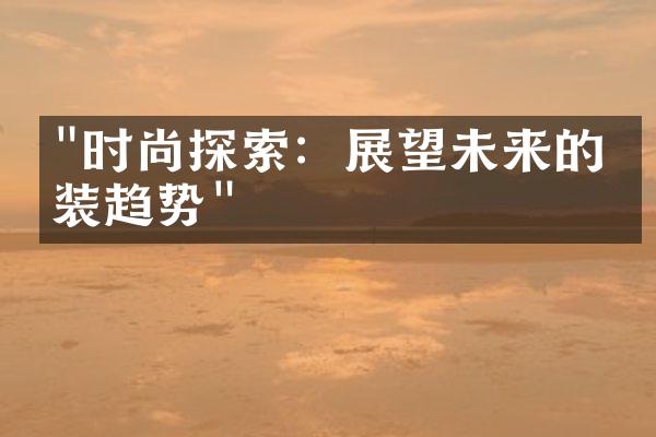 "时尚探索：展望未来的时装趋势"