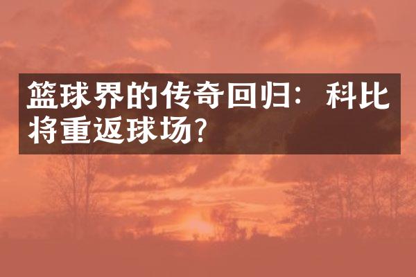 篮球界的传奇回归：科比将重返球场？