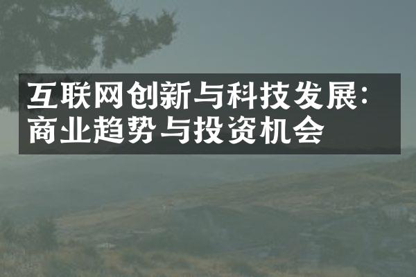 互联网创新与科技发展：商业趋势与投资机会