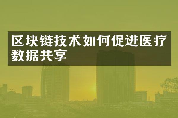 区块链技术如何促进医疗数据共享