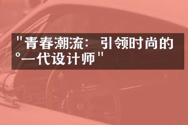 "青春潮流：引领时尚的新一代设计师"