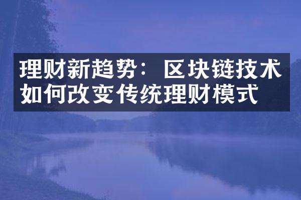 理财新趋势：区块链技术如何改变传统理财模式