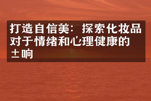 打造自信美：探索化妆品对于情绪和心理健康的影响