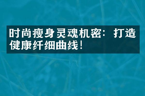 时尚灵魂机密：打造健康纤细曲线！