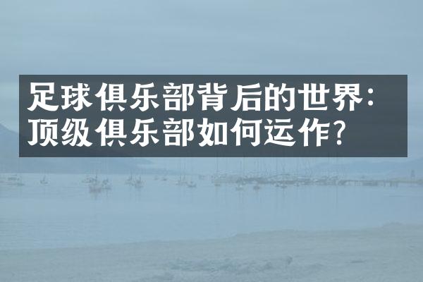 足球俱乐背后的世界：顶级俱乐如何运作？