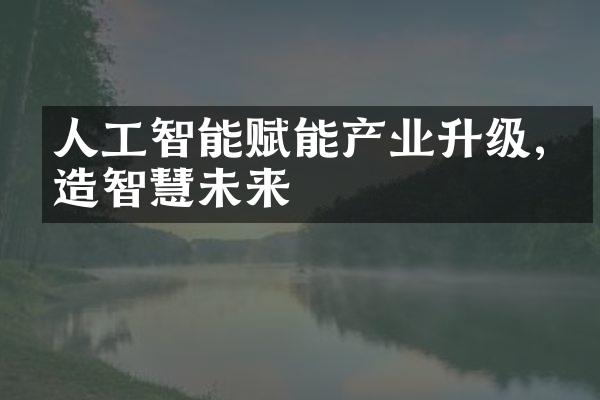 人工智能赋能产业升级,打造智慧未来