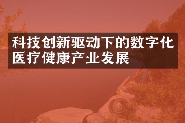 科技创新驱动下的数字化医疗健康产业发展