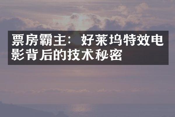 票房霸主：好莱坞特效电影背后的技术秘密