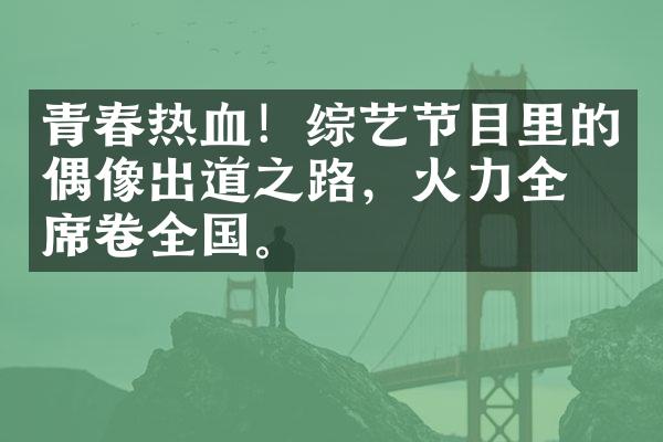 青春热血！综艺节目里的偶像出道之路，火力全开席卷全国。