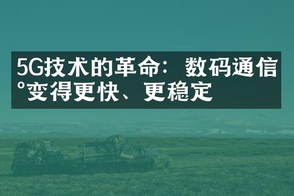 5G技术的革命：数码通信将变得更快、更稳定