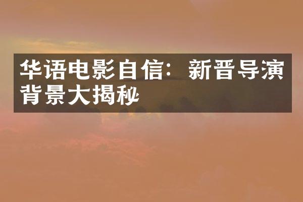 华语电影自信：新晋导演背景大揭秘