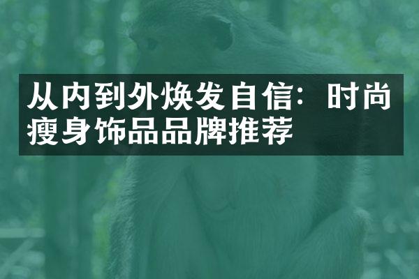 从内到外焕发自信：时尚瘦身饰品品牌推荐